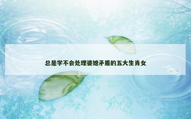 总是学不会处理婆媳矛盾的五大生肖女