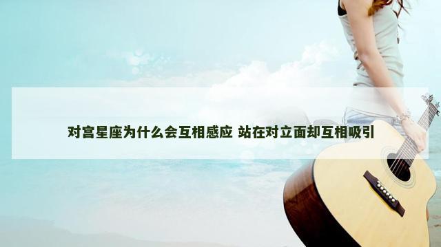 对宫星座为什么会互相感应 站在对立面却互相吸引