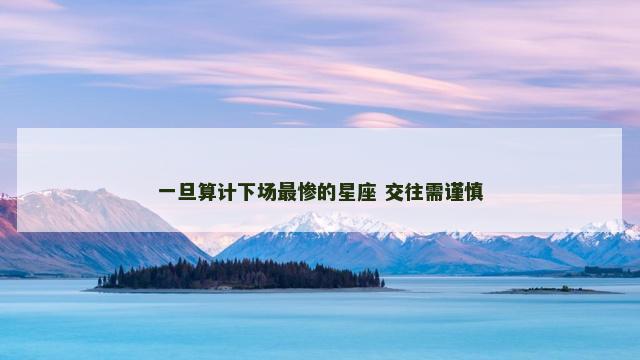 一旦算计下场最惨的星座 交往需谨慎