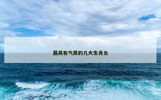 最具有气质的几大生肖女