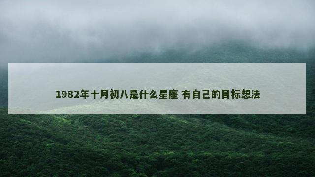 1982年十月初八是什么星座 有自己的目标想法