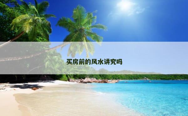买房前的风水讲究吗