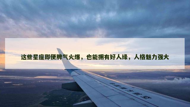 这些星座即便脾气火爆，也能拥有好人缘，人格魅力强大