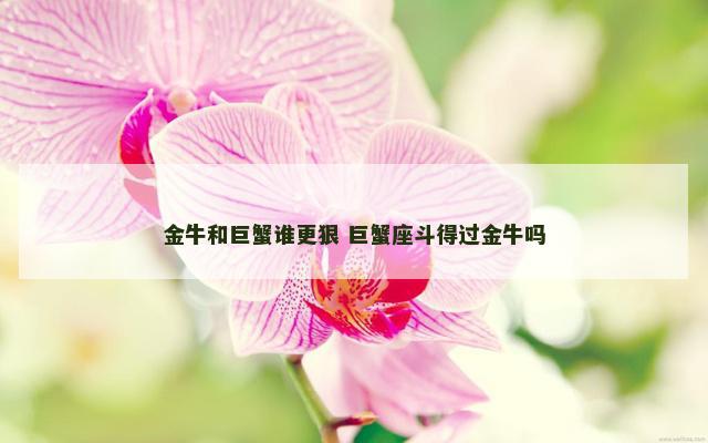 金牛和巨蟹谁更狠 巨蟹座斗得过金牛吗