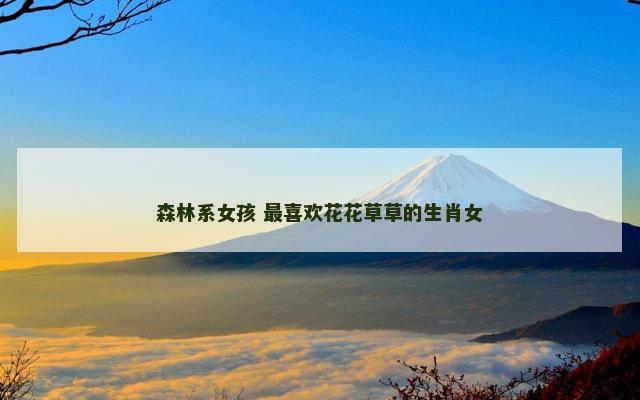 森林系女孩 最喜欢花花草草的生肖女