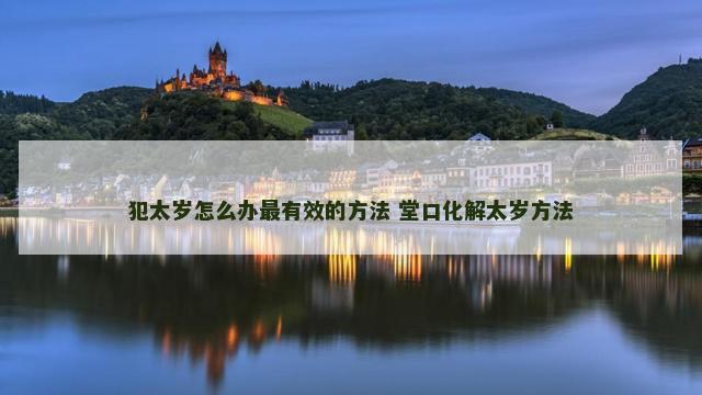 犯太岁怎么办最有效的方法 堂口化解太岁方法