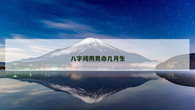 八字纯阴男命几月生