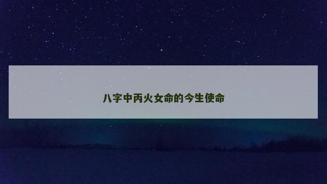 八字中丙火女命的今生使命