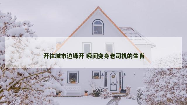 开往城市边缘开 瞬间变身老司机的生肖