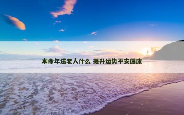 本命年送老人什么 提升运势平安健康