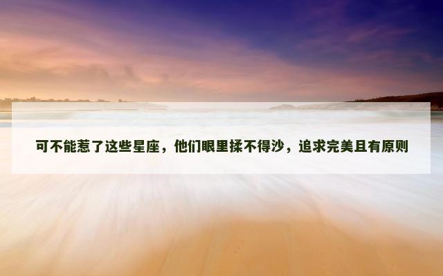 可不能惹了这些星座，他们眼里揉不得沙，追求完美且有原则