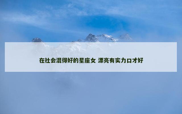 在社会混得好的星座女 漂亮有实力口才好