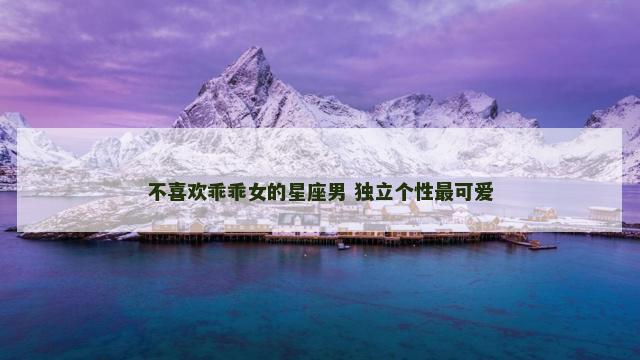 不喜欢乖乖女的星座男 独立个性最可爱