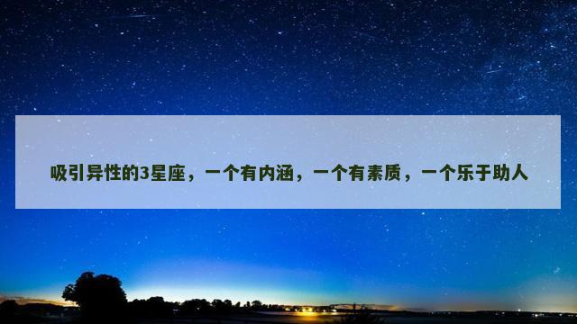 吸引异性的3星座，一个有内涵，一个有素质，一个乐于助人