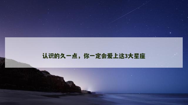 认识的久一点，你一定会爱上这3大星座