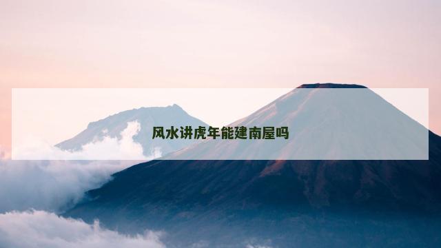 风水讲虎年能建南屋吗