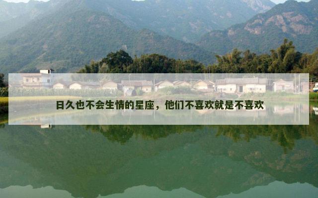 日久也不会生情的星座，他们不喜欢就是不喜欢