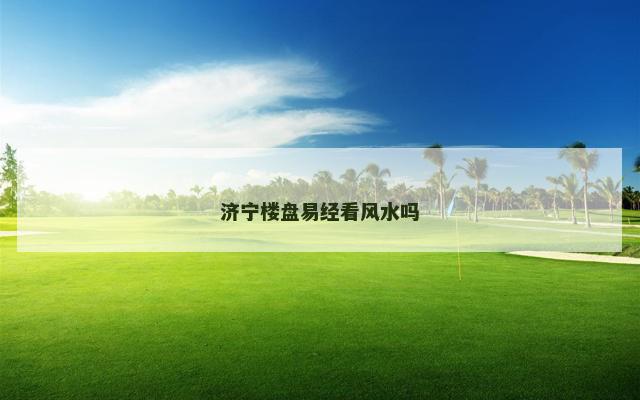 济宁楼盘易经看风水吗