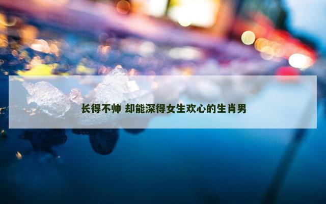 长得不帅 却能深得女生欢心的生肖男