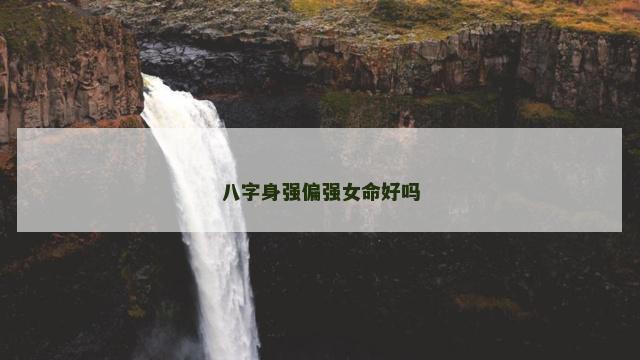 八字身强偏强女命好吗