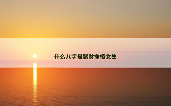 什么八字是聚财命格女生