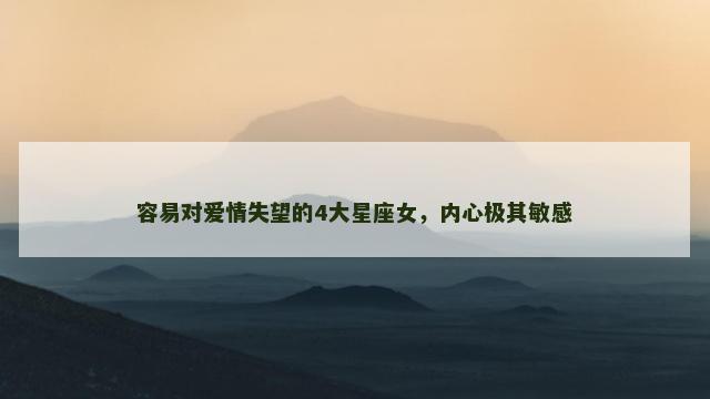 容易对爱情失望的4大星座女，内心极其敏感