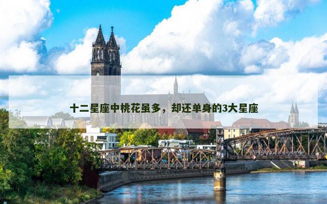 十二星座中桃花虽多，却还单身的3大星座