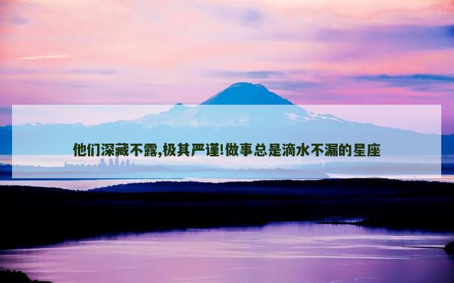 他们深藏不露,极其严谨!做事总是滴水不漏的星座
