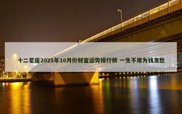 十二星座2025年10月份财富运势排行榜 一生不用为钱发愁