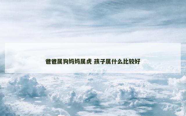 爸爸属狗妈妈属虎 孩子属什么比较好
