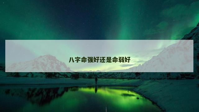 八字命强好还是命弱好