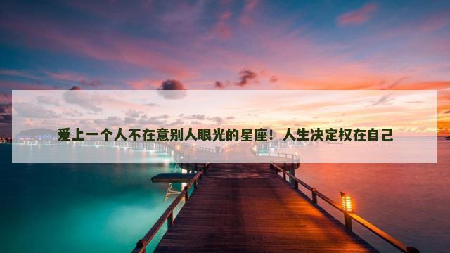 爱上一个人不在意别人眼光的星座！人生决定权在自己