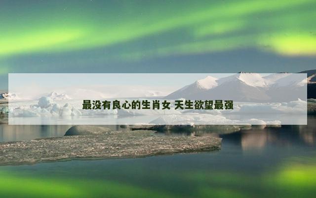 最没有良心的生肖女 天生欲望最强