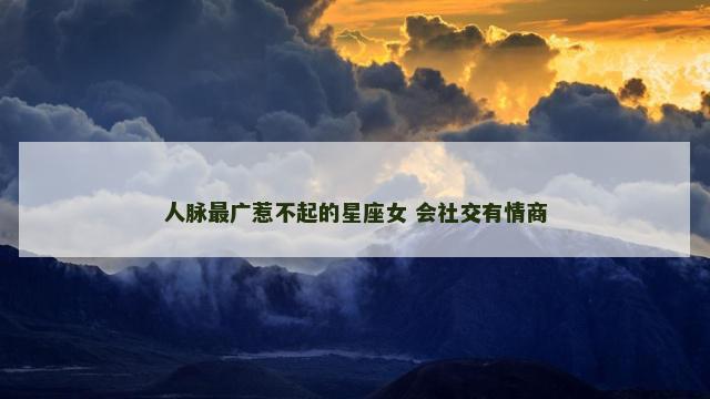 人脉最广惹不起的星座女 会社交有情商