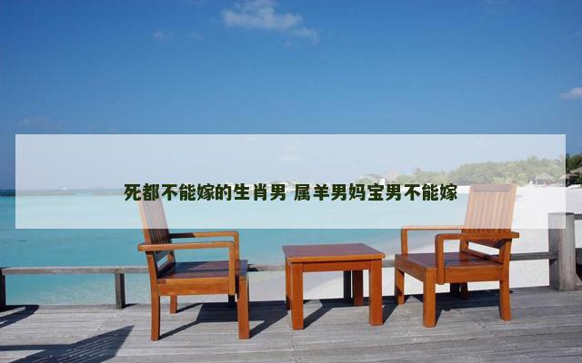 死都不能嫁的生肖男 属羊男妈宝男不能嫁
