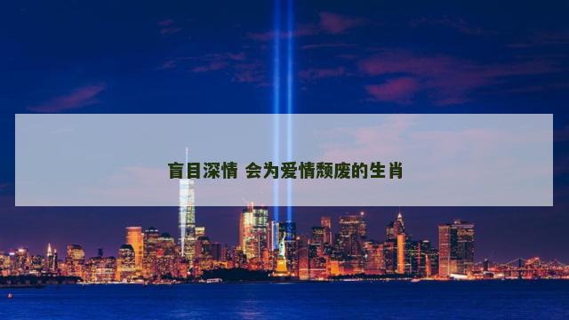 盲目深情 会为爱情颓废的生肖