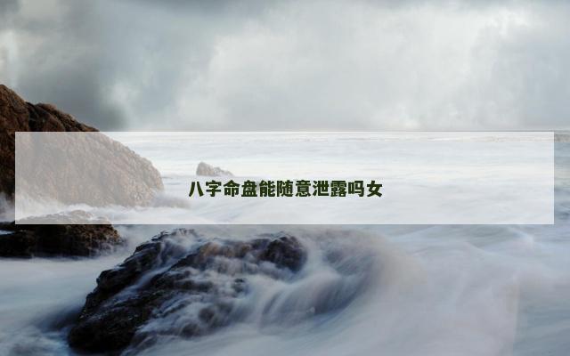 八字命盘能随意泄露吗女