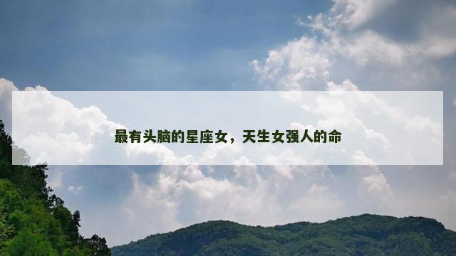 最有头脑的星座女，天生女强人的命