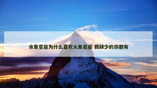 水象星座为什么喜欢火象星座 我缺少的你都有