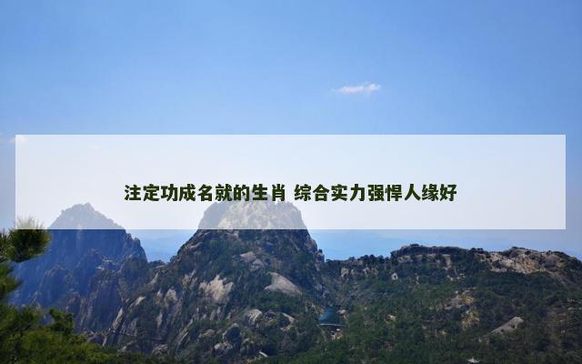 注定功成名就的生肖 综合实力强悍人缘好
