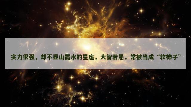 实力很强，却不显山露水的星座，大智若愚，常被当成“软柿子”