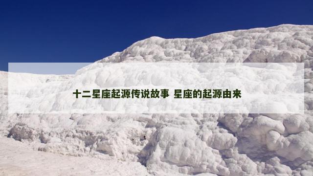 十二星座起源传说故事 星座的起源由来