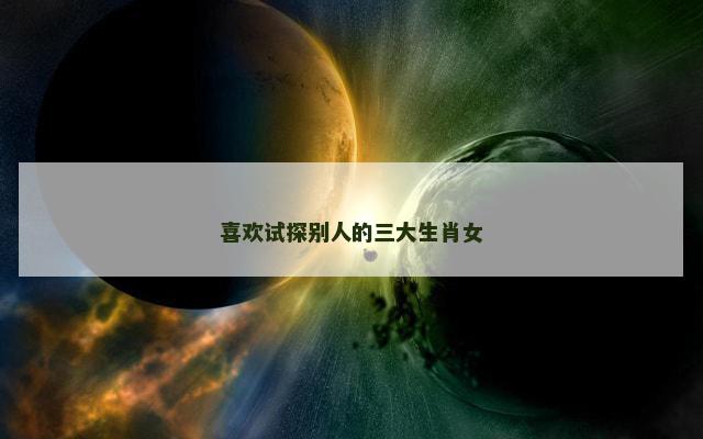 喜欢试探别人的三大生肖女