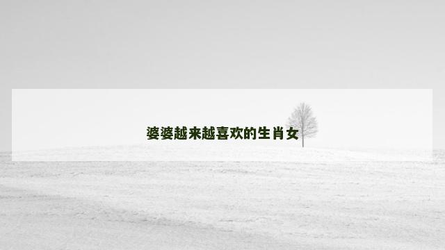 婆婆越来越喜欢的生肖女