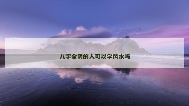 八字全阴的人可以学风水吗