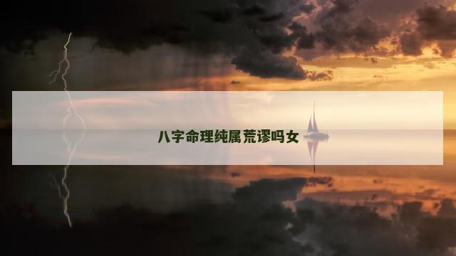 八字命理纯属荒谬吗女