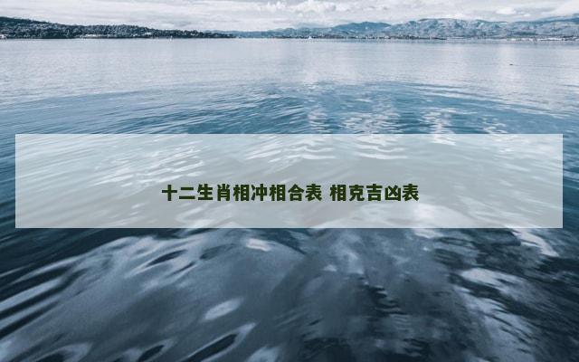 十二生肖相冲相合表 相克吉凶表