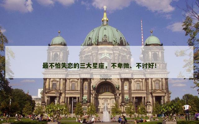 最不怕失恋的三大星座，不卑微、不讨好！