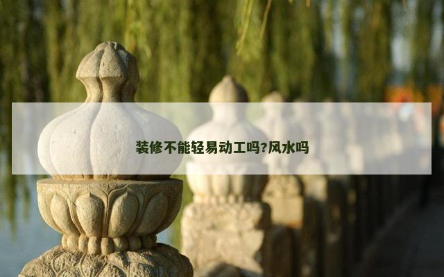 装修不能轻易动工吗?风水吗