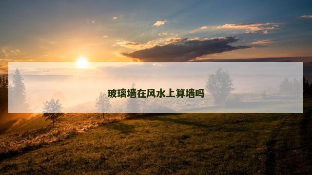 玻璃墙在风水上算墙吗